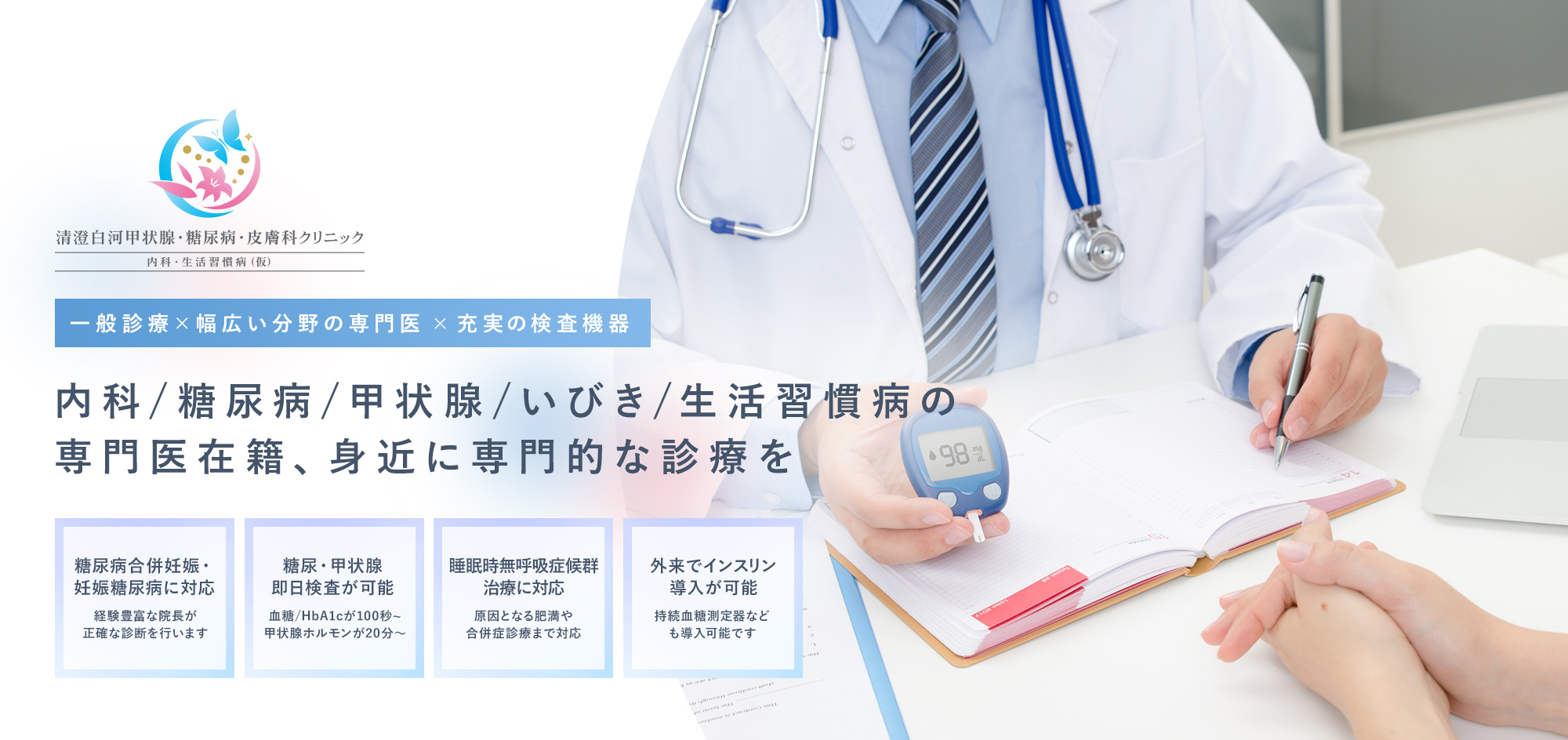 一般診療×幅広い分野の専門医× 充実の検査機器 内科/糖尿病/甲状腺/いびき/生活習慣病の専門医在籍、身近に専門的な診療を 糖尿病合併妊娠妊娠糖尿病に対応経験豊富な院長が正確な診断を行います 糖尿・甲状腺即日検査が可能血糖/HbA1cが100秒~甲状腺ホルモンが20分～ 睡眠時無呼吸症候群治療に対応当日最短20分で結果が分かります 外来でインスリン導入が可能持続血糖測定器なども導入可能です