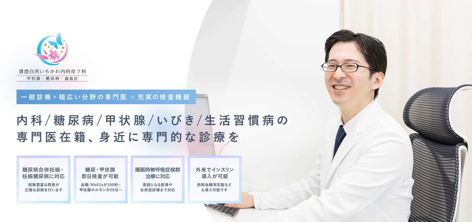 一般診療×幅広い分野の専門医× 充実の検査機器 内科/糖尿病/甲状腺/いびき/生活習慣病の専門医在籍、身近に専門的な診療を 糖尿病合併妊娠妊娠糖尿病に対応経験豊富な院長が正確な診断を行います 糖尿・甲状腺即日検査が可能血糖/HbA1cが100秒~甲状腺ホルモンが20分～ 睡眠時無呼吸症候群治療に対応当日最短20分で結果が分かります 外来でインスリン導入が可能持続血糖測定器なども導入可能です